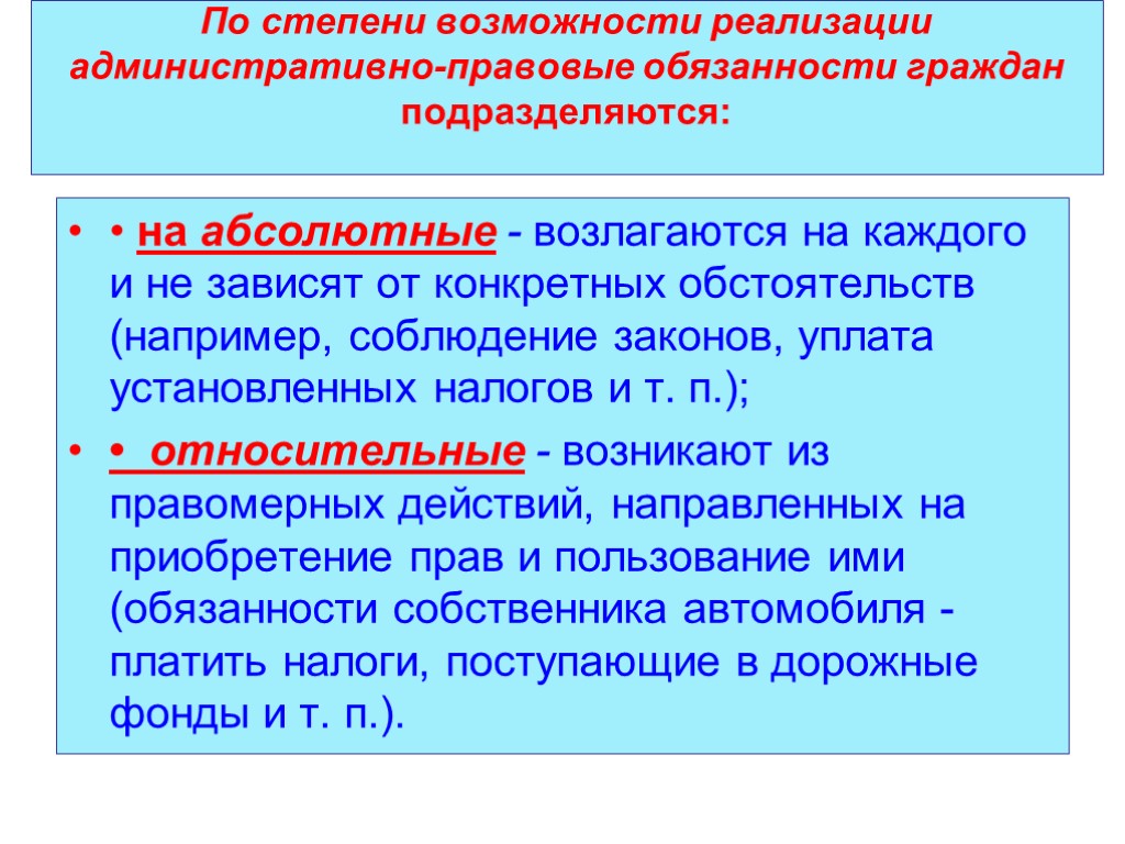 По степени возможности реализации административно-правовые обязанности граждан подразделяются: • на абсолютные - возлагаются на